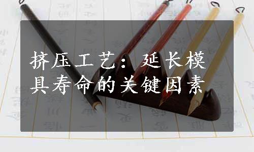 挤压工艺：延长模具寿命的关键因素