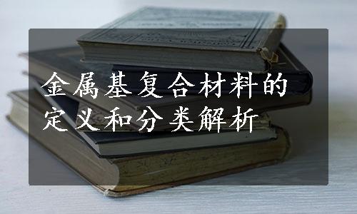 金属基复合材料的定义和分类解析