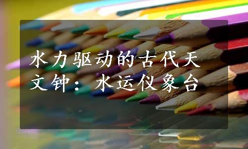 水力驱动的古代天文钟：水运仪象台