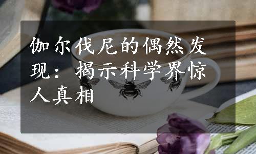 伽尔伐尼的偶然发现：揭示科学界惊人真相