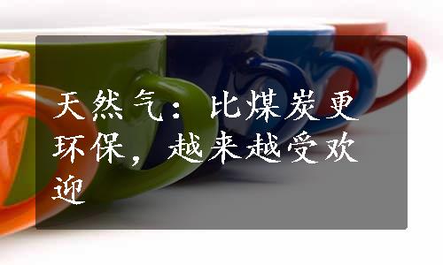 天然气：比煤炭更环保，越来越受欢迎