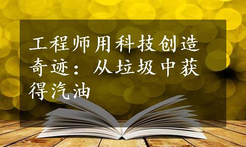 工程师用科技创造奇迹：从垃圾中获得汽油