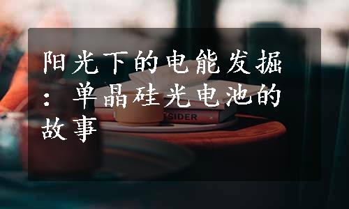 阳光下的电能发掘：单晶硅光电池的故事