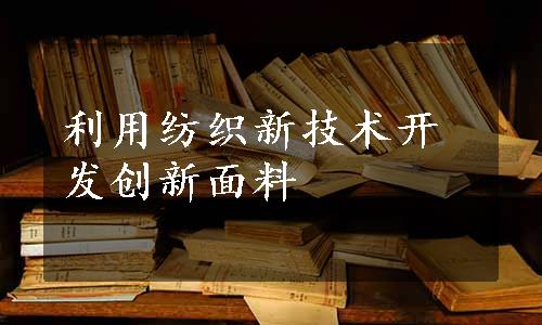 利用纺织新技术开发创新面料