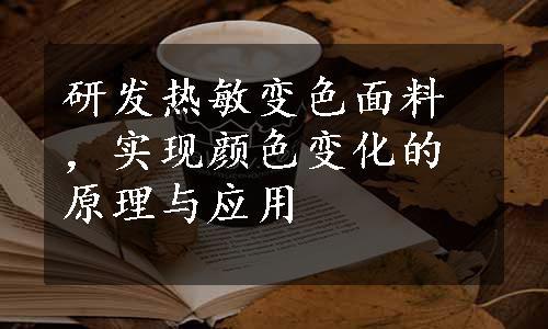 研发热敏变色面料，实现颜色变化的原理与应用