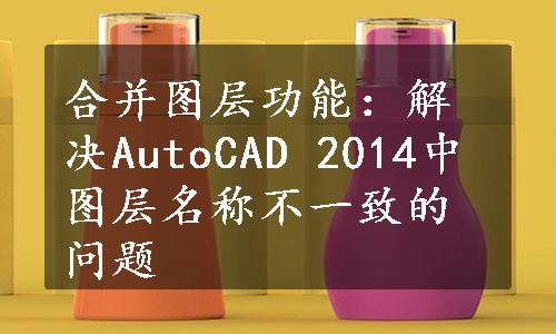 合并图层功能：解决AutoCAD 2014中图层名称不一致的问题