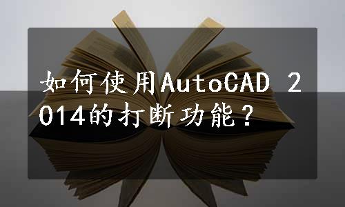 如何使用AutoCAD 2014的打断功能？