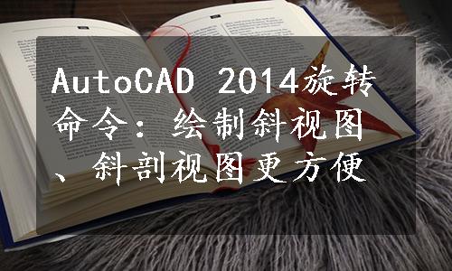 AutoCAD 2014旋转命令：绘制斜视图、斜剖视图更方便