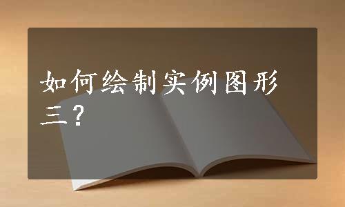 如何绘制实例图形三？