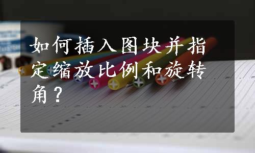 如何插入图块并指定缩放比例和旋转角？