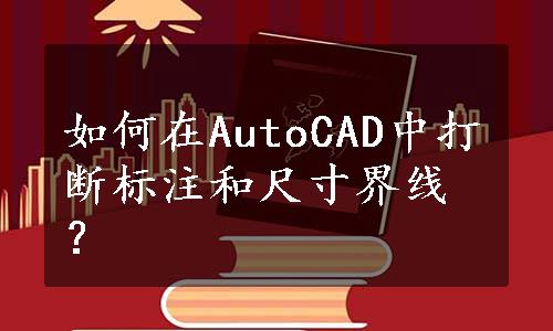 如何在AutoCAD中打断标注和尺寸界线？