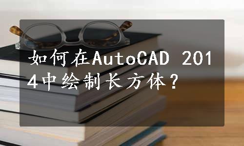 如何在AutoCAD 2014中绘制长方体？