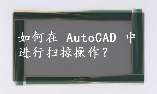 如何在 AutoCAD 中进行扫掠操作？