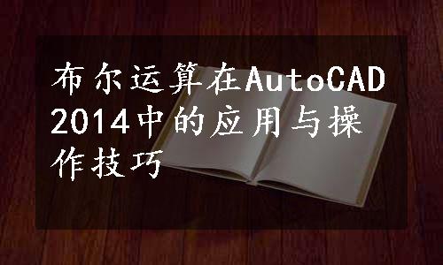 布尔运算在AutoCAD2014中的应用与操作技巧