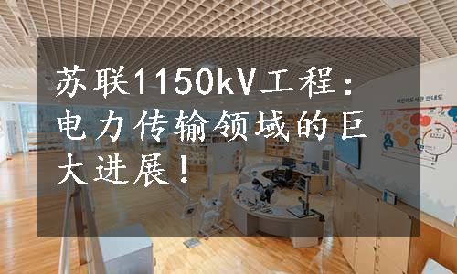 苏联1150kV工程：电力传输领域的巨大进展！