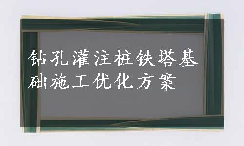 钻孔灌注桩铁塔基础施工优化方案