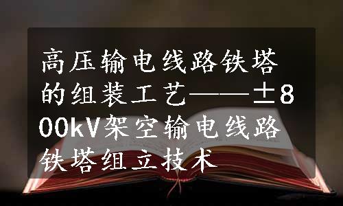 高压输电线路铁塔的组装工艺——±800kV架空输电线路铁塔组立技术