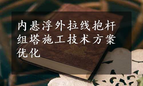 内悬浮外拉线抱杆组塔施工技术方案优化