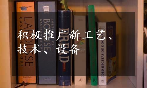 积极推广新工艺、技术、设备