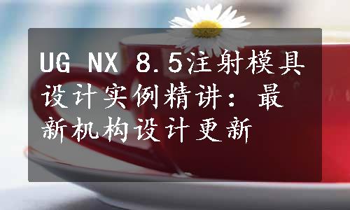 UG NX 8.5注射模具设计实例精讲：最新机构设计更新