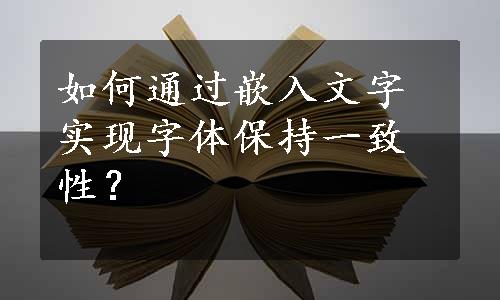 如何通过嵌入文字实现字体保持一致性？