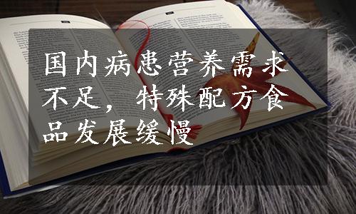 国内病患营养需求不足，特殊配方食品发展缓慢