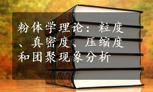 粉体学理论：粒度、真密度、压缩度和团聚现象分析