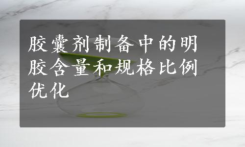 胶囊剂制备中的明胶含量和规格比例优化