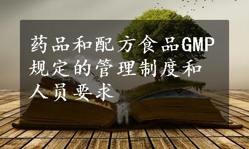 药品和配方食品GMP规定的管理制度和人员要求