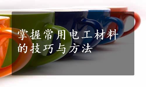 掌握常用电工材料的技巧与方法