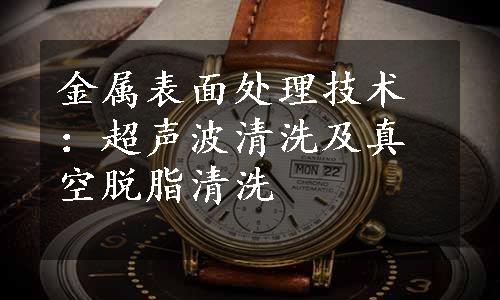 金属表面处理技术：超声波清洗及真空脱脂清洗