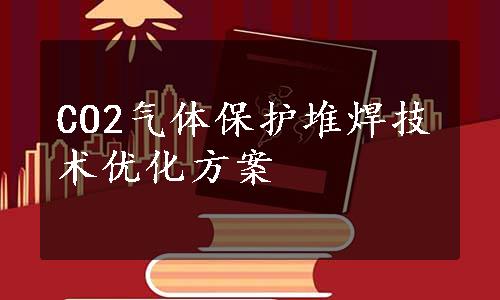 CO2气体保护堆焊技术优化方案