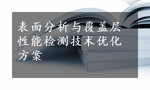 表面分析与覆盖层性能检测技术优化方案