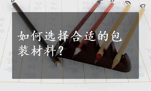 如何选择合适的包装材料？