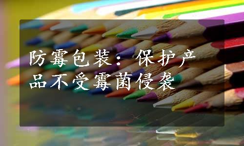 防霉包装：保护产品不受霉菌侵袭