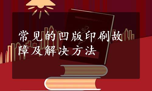 常见的凹版印刷故障及解决方法