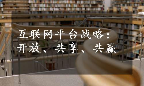 互联网平台战略：开放、共享、共赢