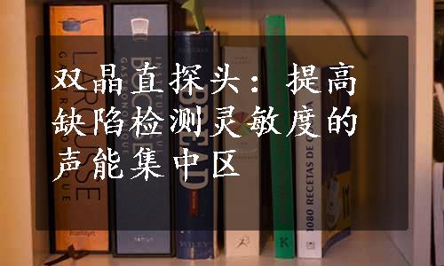 双晶直探头：提高缺陷检测灵敏度的声能集中区