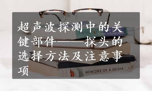 超声波探测中的关键部件——探头的选择方法及注意事项