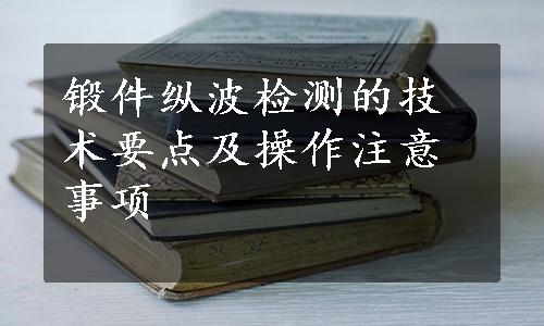 锻件纵波检测的技术要点及操作注意事项