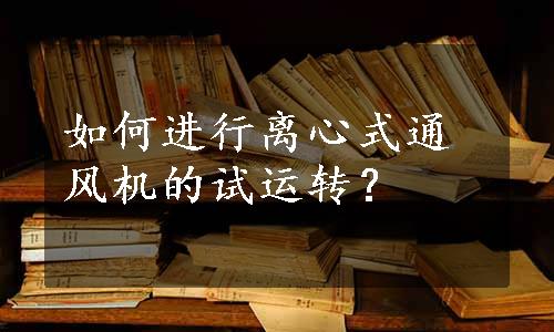 如何进行离心式通风机的试运转？