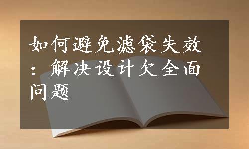 如何避免滤袋失效：解决设计欠全面问题