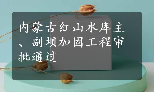 内蒙古红山水库主、副坝加固工程审批通过