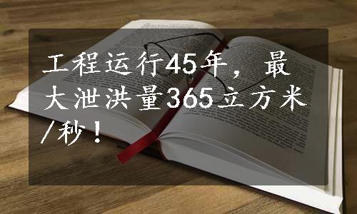 工程运行45年，最大泄洪量365立方米/秒！