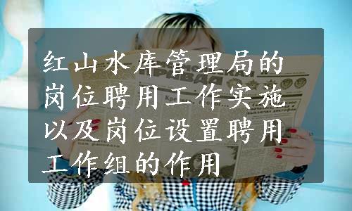 红山水库管理局的岗位聘用工作实施以及岗位设置聘用工作组的作用