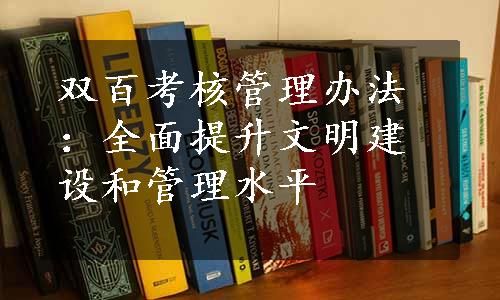 双百考核管理办法：全面提升文明建设和管理水平