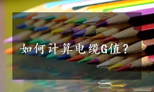 如何计算电缆G值？