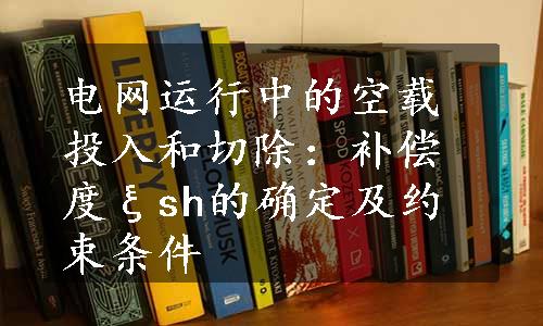 电网运行中的空载投入和切除：补偿度ξsh的确定及约束条件