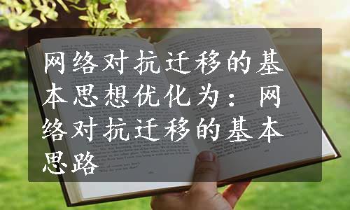 网络对抗迁移的基本思想优化为：网络对抗迁移的基本思路