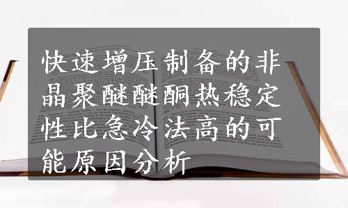 快速增压制备的非晶聚醚醚酮热稳定性比急冷法高的可能原因分析